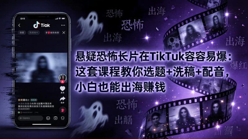 悬疑恐怖长片在TikTok最容易爆：这套课程教你选题+洗稿+配音，小白也能出海赚钱-玻哥网络技术工作室