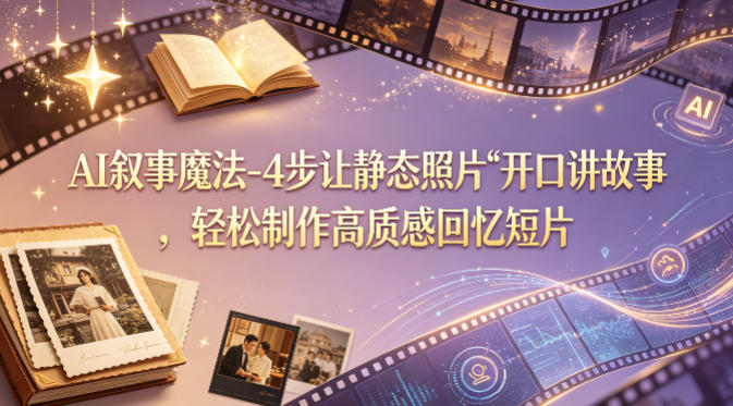 AI叙事魔法-4步让静态照片“开口讲故事”，轻松制作高质感回忆短片-玻哥网络技术工作室