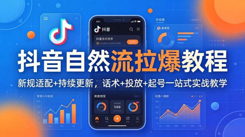 抖音自然流拉爆教程：新规适配+持续更新，话术+投放+起号一站式实战教学(更新26年4月27-玻哥网络技术工作室