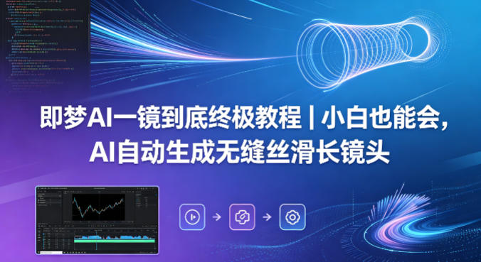 即梦AI一镜到底终极教程｜小白也能会，AI自动生成无缝丝滑长镜头-玻哥网络技术工作室