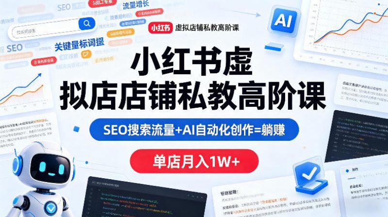小红书虚拟店铺私教高阶课，SEO搜索流量+AI自动化创作=躺賺，单店月入1W+-玻哥网络技术工作室