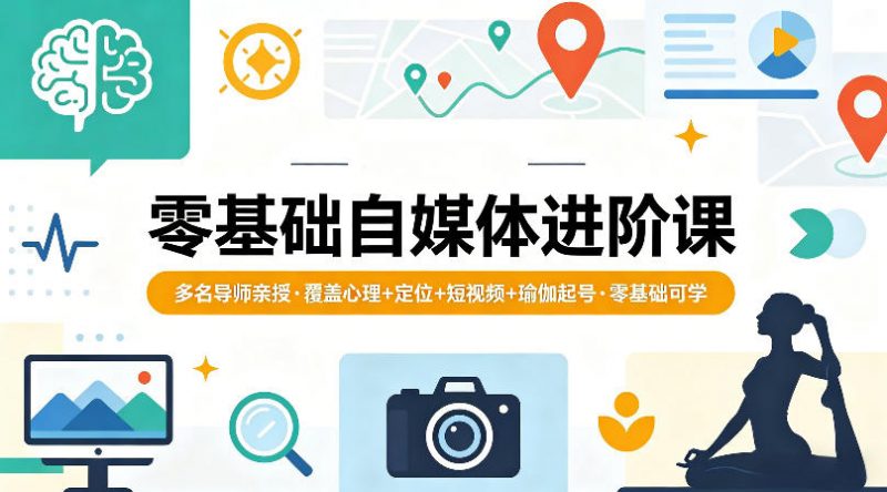 零基础自媒体进阶课，多名导师亲授，覆盖心理+定位+短视频+瑜伽起号，零基础可学-玻哥网络技术工作室