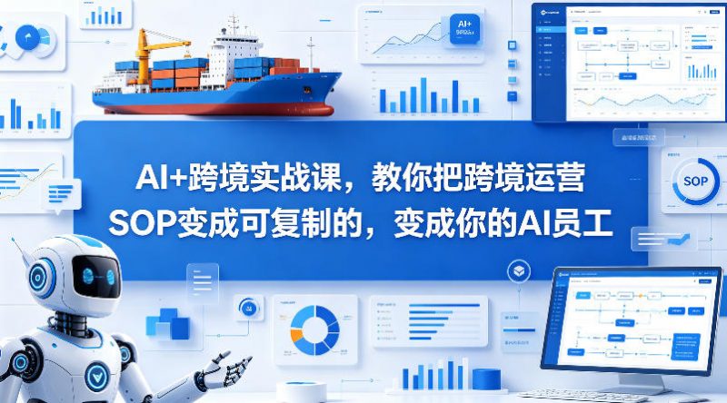 AI+跨境实战课，教你把跨境运营S0变成可复制的，变成你的AI员工-玻哥网络技术工作室