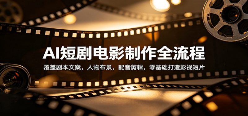 AI短剧电影制作全流程：覆盖剧本文案，人物布景，配音剪辑，零基础打造影视短片-玻哥网络技术工作室