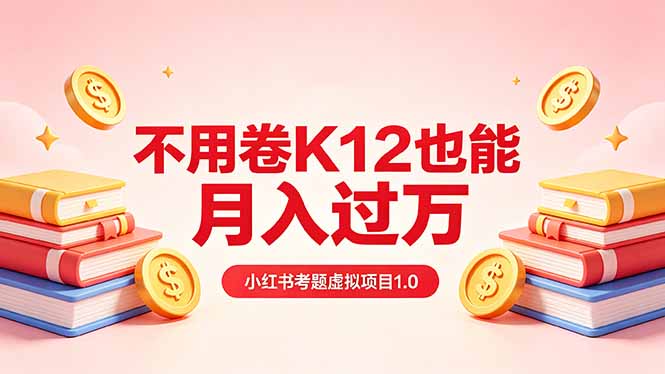 黄岛主小红书考题虚拟项目1.0：不用卷K12也能月入过万(价值2988的课程-玻哥网络技术工作室