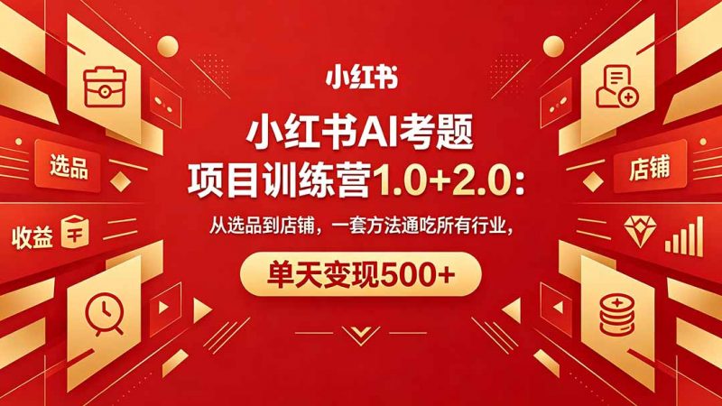 黄岛主小红书AI考题项目训练营1.0+2.0：从选品到店铺，一套方法通吃所有行业，单天变现500+-玻哥网络技术工作室