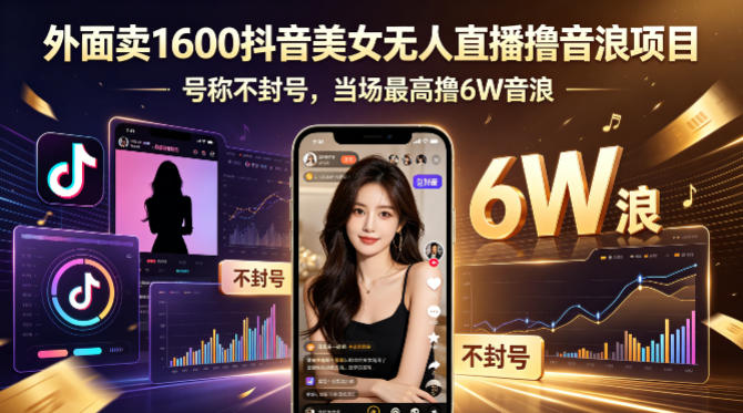 外面卖1600抖音美女无人直播撸音浪项目，号称不封号，当场最高撸6W音浪！【附详细教程】-玻哥网络技术工作室