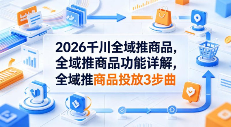 2026千川全域推商品，全域推商品功能详解，全域推商品投放3步曲-玻哥网络技术工作室
