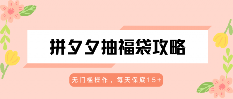 拼夕夕抽福袋攻略，无门槛操作，每天保底15+-玻哥网络技术工作室