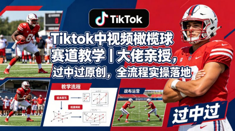 Tiktok中视频橄榄球赛道教学｜大佬亲授，过中过原创，全流程实操落地-玻哥网络技术工作室
