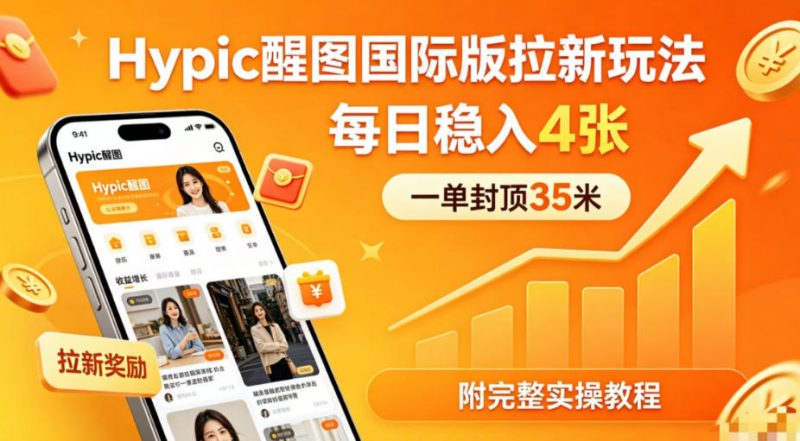 一单封顶35米，实测Hypic醒图国际版拉新玩法，每日稳入4张(附完整实操教程)-玻哥网络技术工作室