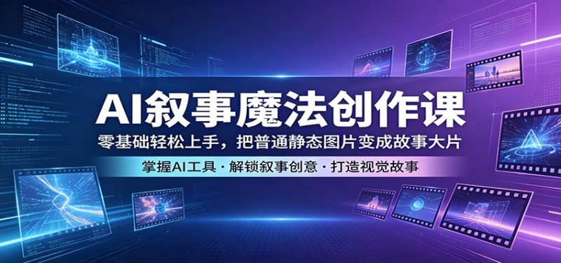 AI叙事魔法创作课：零基础轻松上手，把普通静态图片变成故事大片-玻哥网络技术工作室