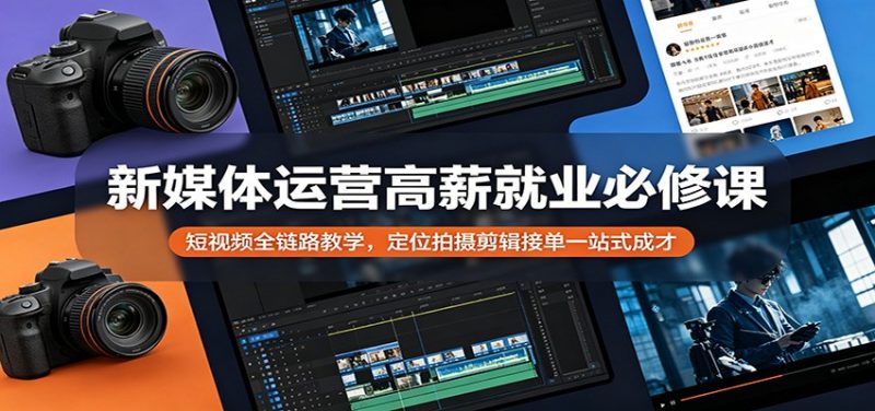 新媒体运营高薪就业必修课：短视频全链路教学，定位拍摄剪辑接单一站式成才-玻哥网络技术工作室