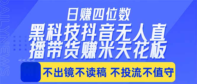 日入四位数！！最新黑科技抖音无人直播带货赚钱天花板，不出镜，不读稿，不投流，不值守，手…-玻哥网络技术工作室