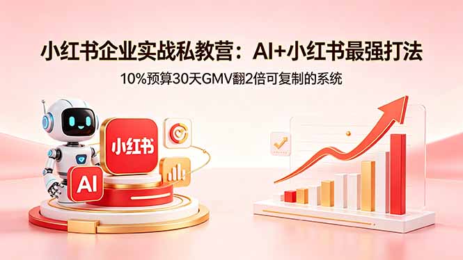 小红书企业实战私教营：AI+小红书最强打法，10%预算30天GMV翻2倍可复制的系统-玻哥网络技术工作室