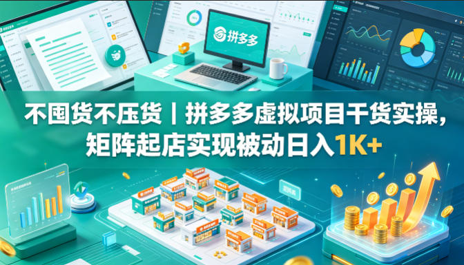 不囤货不压货｜拼多多虚拟项目干货实操，矩阵起店实现被动日入1K+【揭秘】-玻哥网络技术工作室