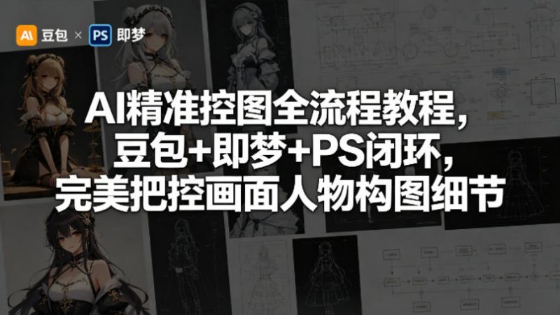 AI精准控图全流程教程，豆包+即梦+PS闭环，完美把控画面人物构图细节-玻哥网络技术工作室