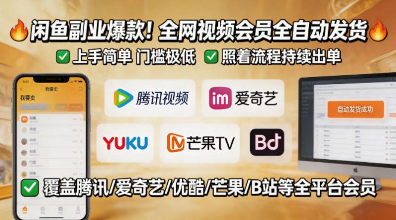 闲鱼售卖全网视频会员副业，全自动发货，上手简单、门槛极低，照着流程就能持续出单-玻哥网络技术工作室