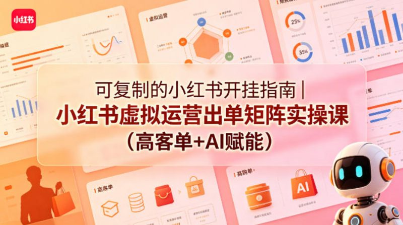 可复制的小红书开挂指南|小红书虚拟运营出单矩阵实操课(高客单+AI赋能)-玻哥网络技术工作室