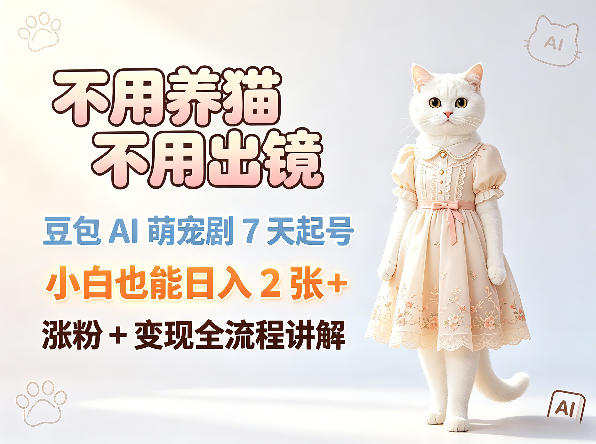 不用养猫不用出镜，豆包AI萌宠剧7天起号，小白也能日入2张+，涨粉+变现全流程讲解-玻哥网络技术工作室