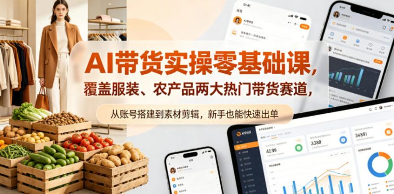AI带货实操零基础课，覆盖服装、农产品两大热门带货赛道，从账号搭建到素材剪辑，新手也能快速出单-玻哥网络技术工作室