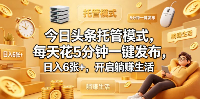 今日头条托管模式，每天花5分钟一键发布，日入6张+，开启躺賺生活【揭秘】-玻哥网络技术工作室