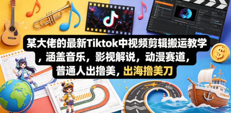 某大佬的最新Tiktok中视频剪辑搬运教学,涵盖音乐,影视解说,动漫赛道,普通人出海撸美刀-玻哥网络技术工作室