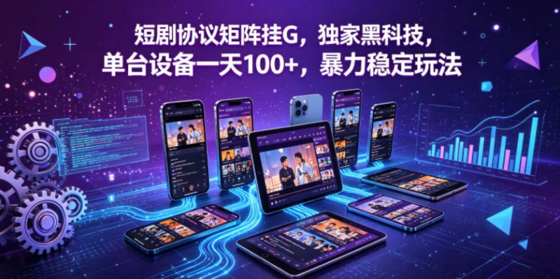 短剧协议矩阵挂G,独家黑科技,单台设备一天100+,暴力稳定玩法【揭秘】-玻哥网络技术工作室