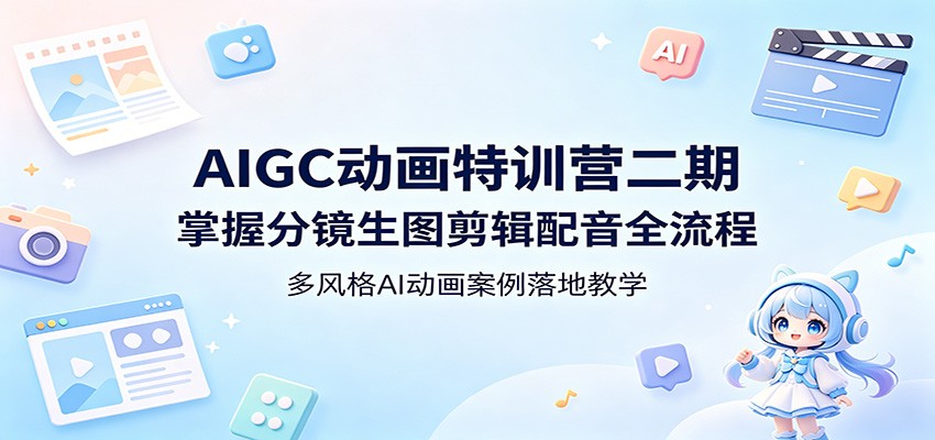 图片[1]-AIGC动画特训营二期：掌握分镜生图剪辑配音全流程，多风格AI动画案例落地教学-玻哥网络技术工作室