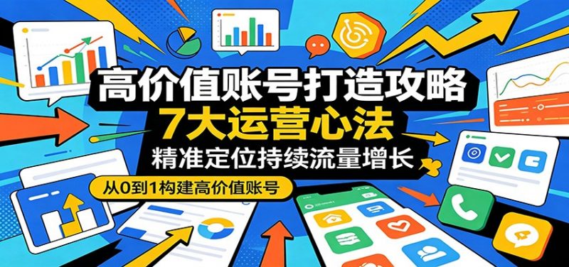高价值账号打造攻略：7大运营心法，精准定位持续流量增长-玻哥网络技术工作室