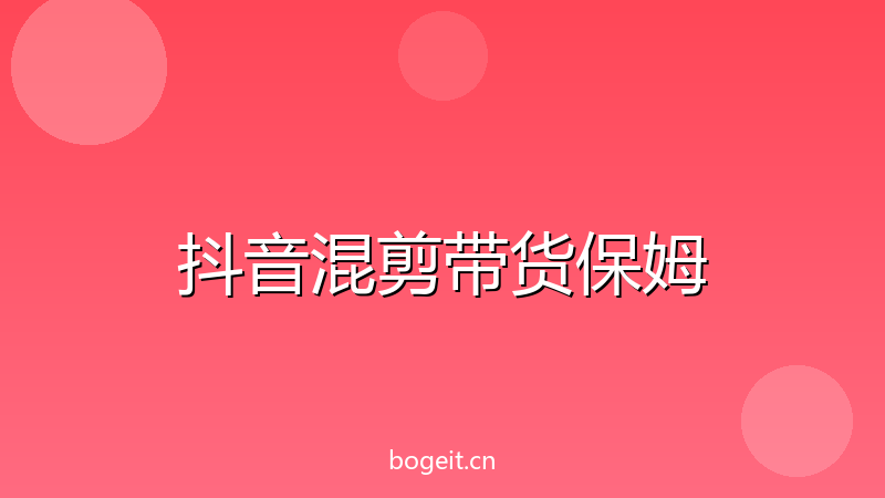 抖音混剪带货保姆级教程:从选品到发布,新手3天出单实战记录-玻哥网络技术工作室