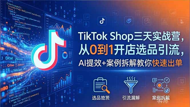 TikTok Shop三天实战营2026年5月，从0到1开店选品引流，AI提效+案例拆解教你快速出单-玻哥网络技术工作室