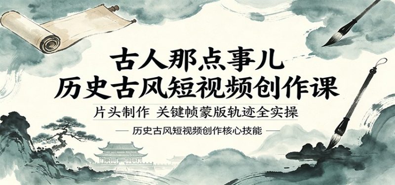 古人那点事儿历史古风短视频创作课，片头制作，关键帧蒙版轨迹全实操-玻哥网络技术工作室