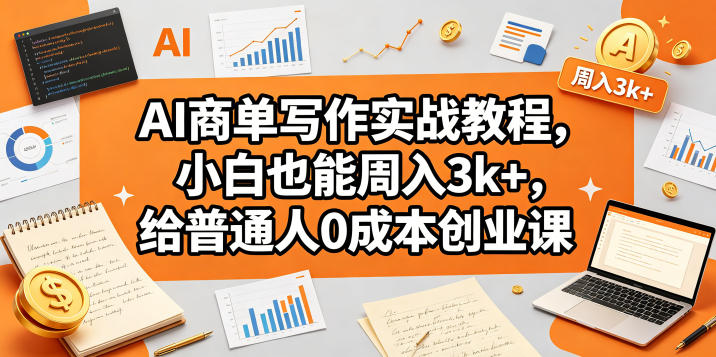 AI商单写作实战教程，小白也能周入3k+，给普通人0成本创业课-玻哥网络技术工作室