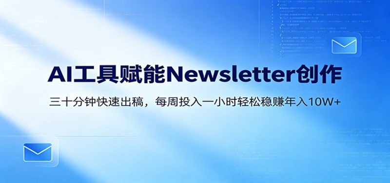 AI赋能Newsletter变现课：30分钟出内容，每周1小时年入10W+-玻哥网络技术工作室