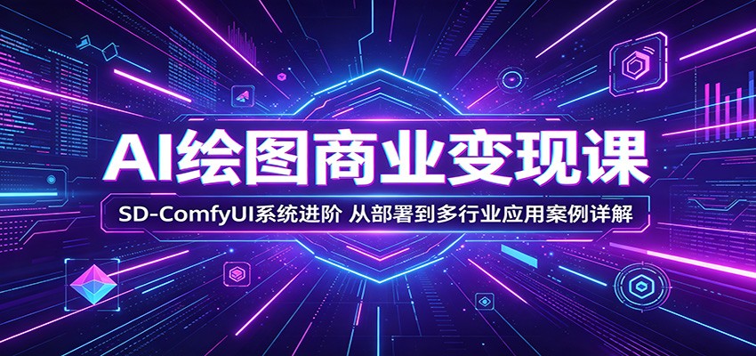 图片[1]-AI绘图商业变现课：SD-ComfyUI系统进阶，从部署到多行业应用案例详解-玻哥网络技术工作室
