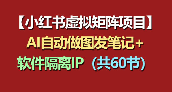 小红书虚拟矩阵项目：软件隔离IP+AI自动做图发笔记(共60节)-玻哥网络技术工作室