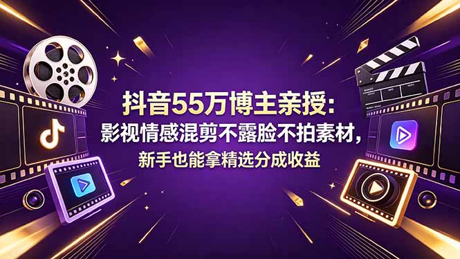 抖音55万博主亲授：影视情感混剪不露脸不拍素材，新手也能拿精选分成收益-玻哥网络技术工作室