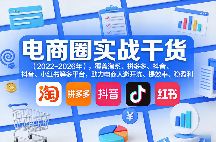 电商圈实战干货(2023-2026年)，覆盖淘系、拼多多、抖音、小红书等多平台，助力电商人避开坑、提效率、稳盈利(更新5月10)-玻哥网络技术工作室