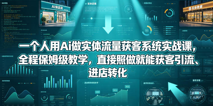 一个人用Ai做实体流量获客系统实战课，全程保姆级教学，直接照做就能获客引流、进店转化-玻哥网络技术工作室