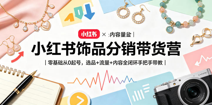 小红书饰品分销带货营｜零基础从0起号，选品+流量+内容全闭环手把手带教-玻哥网络技术工作室