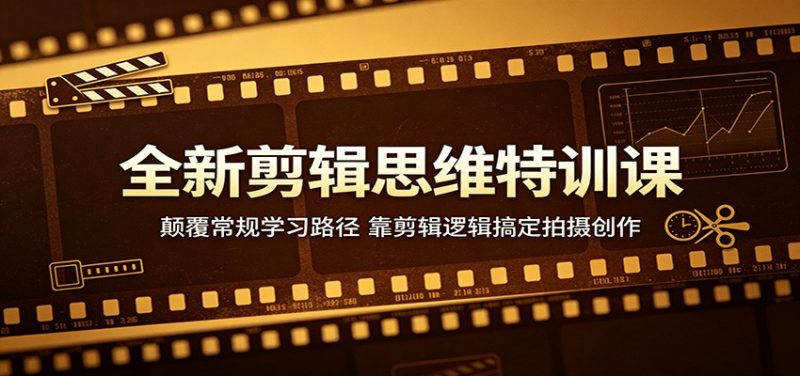 全新剪辑思维特训课：颠覆常规学习路径，靠剪辑逻辑搞定拍摄创作-玻哥网络技术工作室