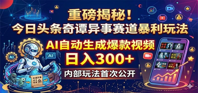 重磅揭秘！今日头条奇谭异事赛道暴利玩法：AI自动生成爆款视频，日入300+-玻哥网络技术工作室