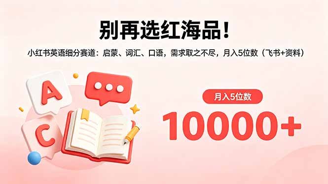 别再选红海品！小红书英语细分赛道：启蒙、词汇、口语，需求取之不尽，月入5位数(飞书+资料-玻哥网络技术工作室