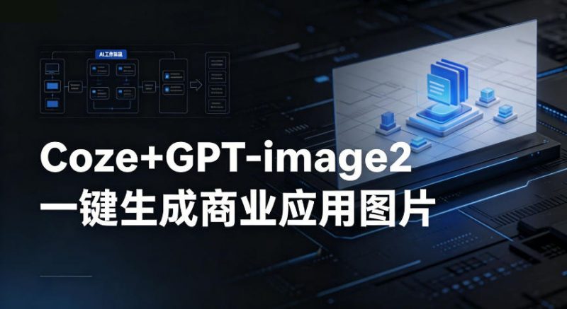 【Coze工作流搭建实操教程】coze+GPT-image2一键生成商业应用图片，全流程保姆级教学-玻哥网络技术工作室