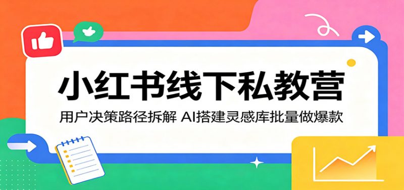 小红书线下私教营：用户决策路径拆解，AI搭建灵感库批量做爆款-玻哥网络技术工作室