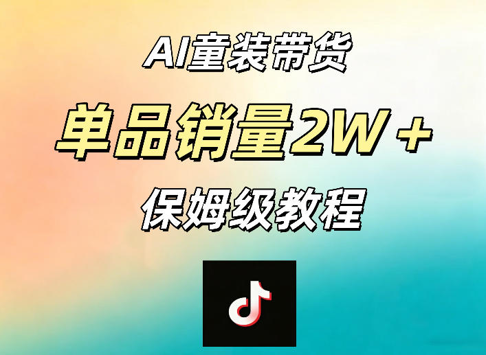 AI童装带货赛道，一部手机就可以操作，单品销量2w+【手把手教程】-玻哥网络技术工作室