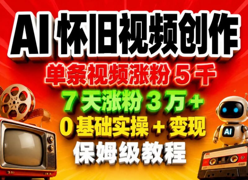 AI怀旧视频创作，单条视频涨粉5千，7天涨粉3W+，0基础实操+变现保姆级教程-玻哥网络技术工作室