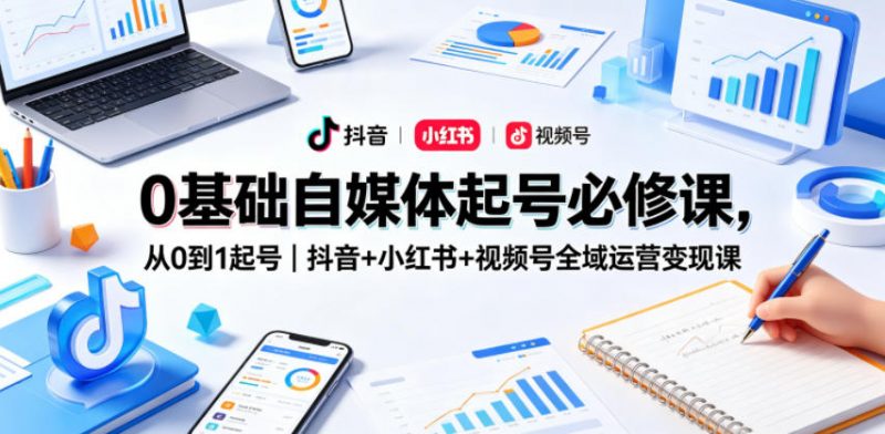 0基础自媒体起号必修课，从0到1起号｜抖音+小红书+视频号全域运营变现课-玻哥网络技术工作室