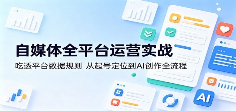 自媒体全平台运营实战：吃透平台数据规则，从起号定位到AI创作全流程-玻哥网络技术工作室